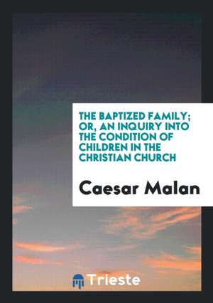 The Baptized Family; Or, an Inquiry Into the Condition of Children in the Christian Church de Caesar Malan