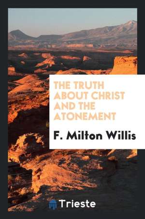 The Truth about Christ and the Atonement de F. Milton Willis