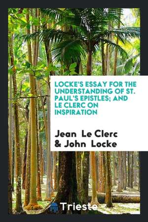 Lock's Essay for the Understanding of St. Paul's Epistles, and Le Clerc on ... de Jean Le Clerc