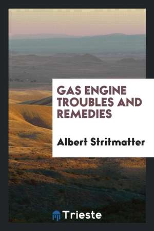 Gas Engine Troubles and Remedies de Albert Stritmatter