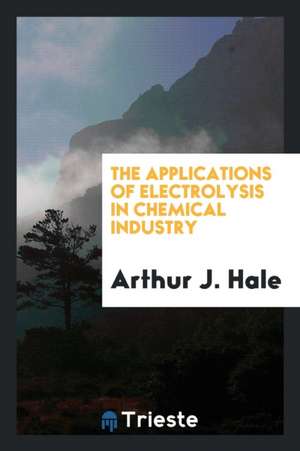 The Applications of Electrolysis in Chemical Industry de Arthur J. Hale