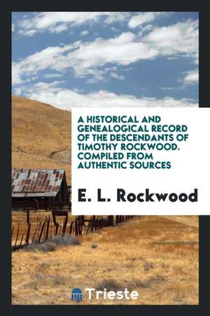 A Historical and Genealogical Record of the Descendants of Timothy Rockwood. Compiled from Authentic Sources de E. L. Rockwood