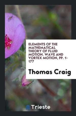 Elements of the Mathematical Theory of Fluid Motion. Wave and Vortex Motion, Pp. 1-177 de Thomas Craig