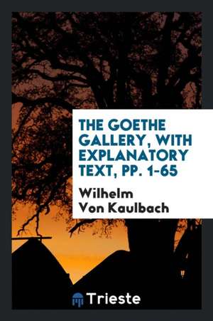 The Goethe Gallery, with Explanatory Text, Pp. 1-65 de Wilhelm Von Kaulbach