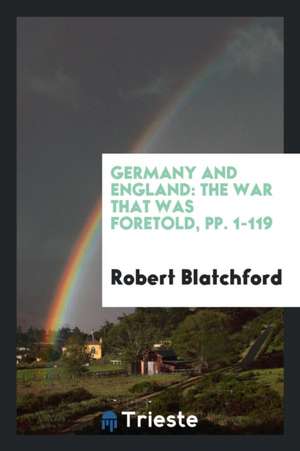 Germany and England: The War That Was Foretold, Pp. 1-119 de Robert Blatchford