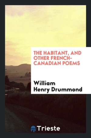 The Habitant, and Other French-Canadian Poems de William Henry Drummond