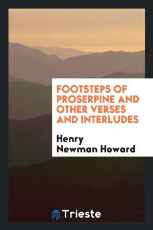 Footsteps of Proserpine and Other Verses and Interludes de Henry Newman Howard