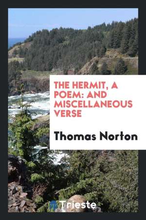 The Hermit, a Poem: And Miscellaneous Verse de Thomas Norton