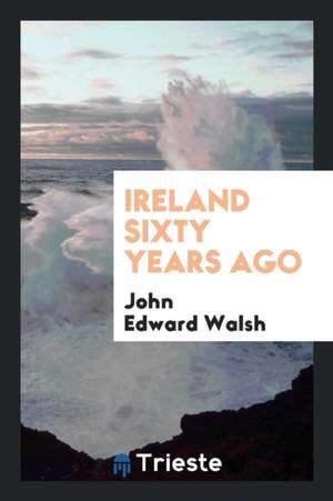 Ireland Sixty Years Ago de John Edward Walsh