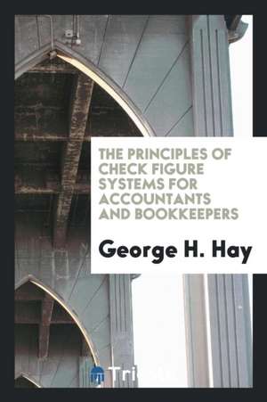 The Principles of Check Figure Systems for Accountants and Bookkeepers de George H. Hay