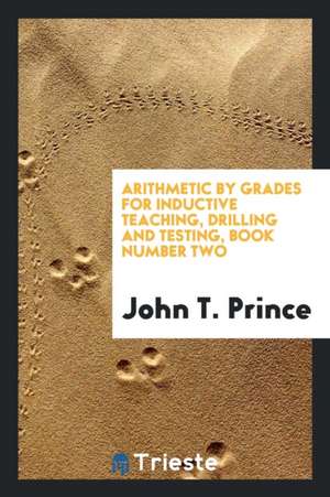 Arithmetic by Grades for Inductive Teaching, Drilling and Testing, Book Number Two de John T. Prince