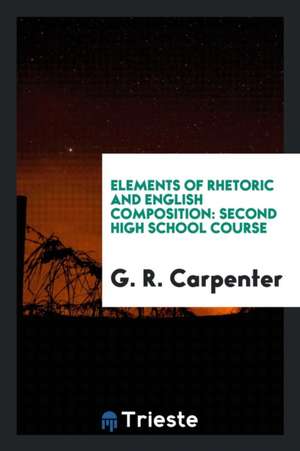 Elements of Rhetoric and English Composition: Second High School Course de G. R. Carpenter