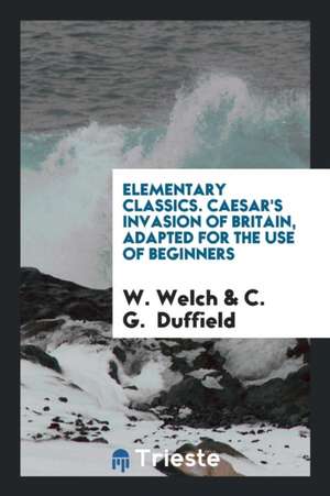 Caesar's Invasion of Britain, Adapted [from de Bello Gallico, Book 4 and 5] by W. Welch and C.G ... de Gaius Julius Caesar