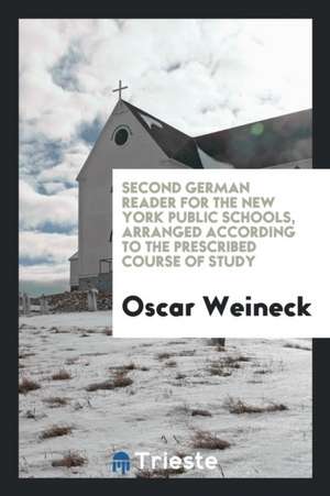 Second German Reader for the New York Public Schools, Arranged According to the Prescribed Course of Study de Oscar Weineck