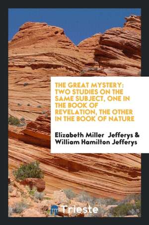 The Great Mystery: Two Studies on the Same Subject, One in the Book of Revelation, the Other in the Book of Nature de Elizabeth Miller Jefferys