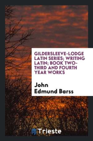 Gildersleeve-Lodge Latin Series; Writing Latin; Book Two-Third and Fourth Year Works de John Edmund Barss