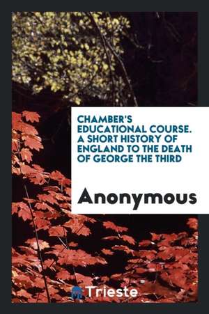 Chamber's Educational Course. a Short History of England to the Death of George the Third de Anonymous