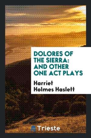 Dolores of the Sierra: And Other One Act Plays de Harriet Holmes Haslett