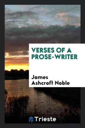 Verses of a Prose-Writer de James Ashcroft Noble