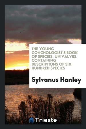 The Young Conchologist's Book of Species. Univalves. Containing Descriptions of Six Hundred Species de Sylvanus Hanley