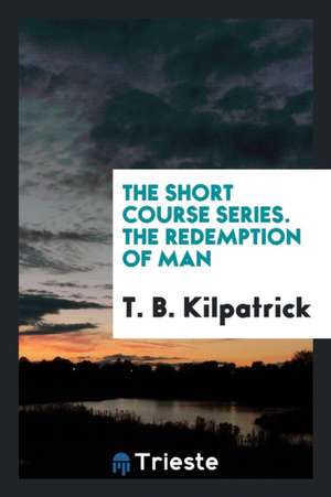 The Short Course Series. the Redemption of Man de T. B. Kilpatrick