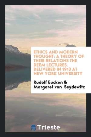 Ethics and Modern Thought: A Theory of Their Relations the Deem Lectures. Delivered in 1913 at New York University de Rudolf Eucken