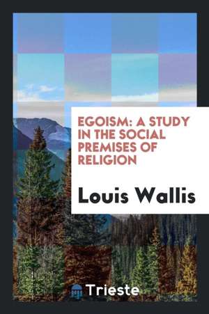 Egoism: A Study in the Social Premises of Religion de Louis Wallis