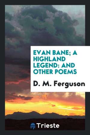 Evan Bane; A Highland Legend: And Other Poems de D. M. Ferguson