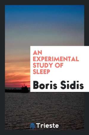 An Experimental Study of Sleep: (from the Physiological Laboratory of the Harvard Medical School ... de Boris Sidis