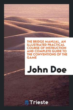 The Bridge Manual: An Illustrated Practical Course of Instruction and ... de John Doe