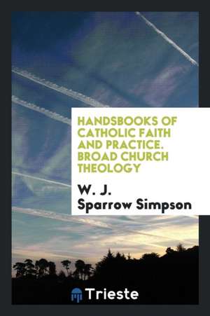 Handsbooks of Catholic Faith and Practice. Broad Church Theology de W. J. Sparrow Simpson