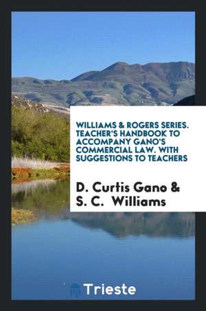 Williams & Rogers Series. Teacher's Handbook to Accompany Gano's Commercial Law. with Suggestions to Teachers de D. Curtis Gano