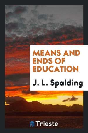 Means and Ends of Education de Rev J. L. Spalding