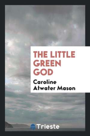 The Little Green God de Caroline Atwater Mason