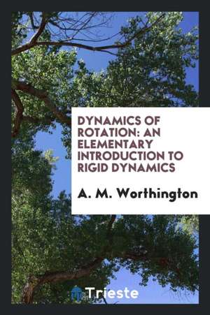 Dynamics of Rotation: An Elementary Introduction to Rigid Dynamics de A. M. Worthington