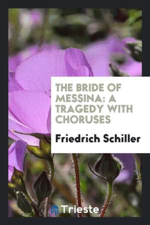 The Bride of Messina: A Tragedy with Choruses de Friedrich Schiller