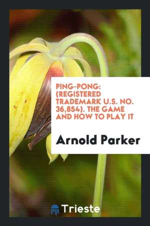 Ping-Pong: (registered Trademark U.S. No. 36,854). the Game and How to Play It de Arnold Parker