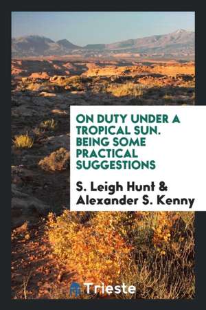 On Duty Under a Tropical Sun. Being Some Practical Suggestions de S. Leigh Hunt