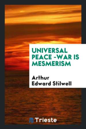 Universal Peace -War Is Mesmerism de Arthur Edward Stilwell