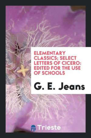 Elementary Classics; Select Letters of Cicero: Edited for the Use of Schools de G. E. Jeans