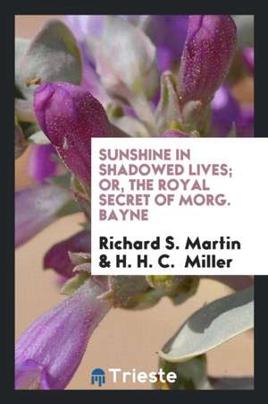 Sunshine in Shadowed Lives; Or, the Royal Secret of Morg. Bayne de Richard S. Martin