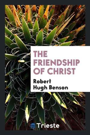 The Friendship of Christ [sermons] de Robert Hugh Benson