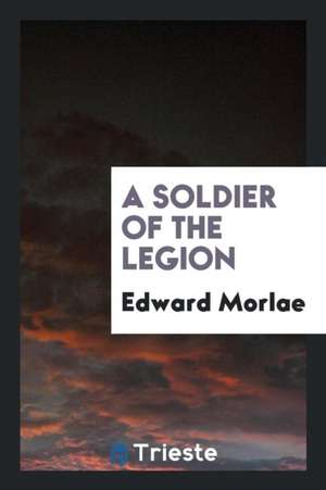 A Soldier of the Legion de Edward Morlae