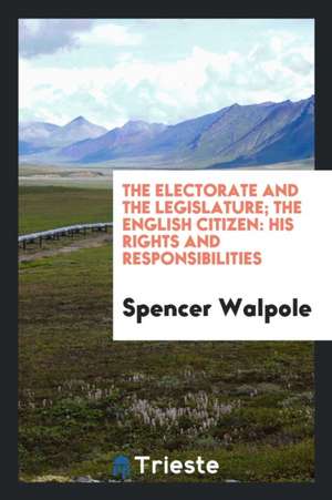 The Electorate and the Legislature; The English Citizen: His Rights and Responsibilities de Spencer Walpole