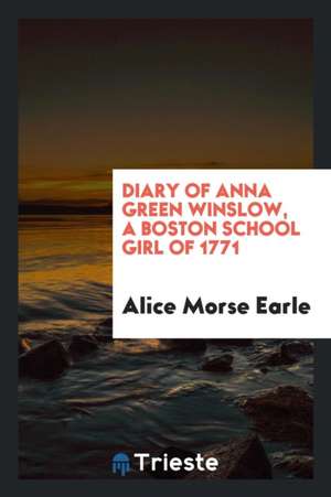 Diary of Anna Green Winslow, a Boston School Girl of 1771 de Alice Morse Earle