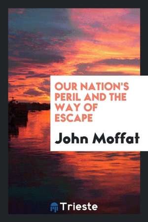 Our Nation's Peril and the Way of Escape de John Moffat