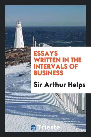 Essays Written in the Intervals of Business de Sir Arthur Helps