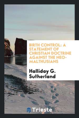 Birth Control: A Statement of Christian Doctrine Against the Neo-Malthusians de Halliday G. Sutherland