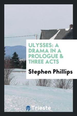 Ulysses: A Drama in a Prologue and Three Acts de Stephen Phillips