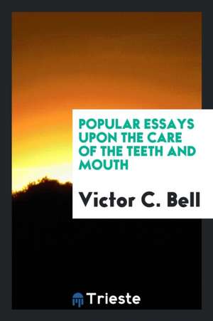 Popular Essays Upon the Care of the Teeth and Mouth de Victor C. Bell